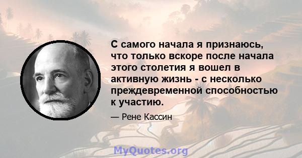 С самого начала я признаюсь, что только вскоре после начала этого столетия я вошел в активную жизнь - с несколько преждевременной способностью к участию.