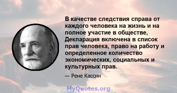 В качестве следствия справа от каждого человека на жизнь и на полное участие в обществе, Декларация включена в список прав человека, право на работу и определенное количество экономических, социальных и культурных прав.