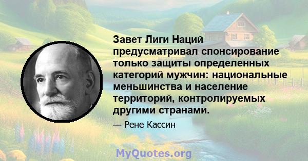 Завет Лиги Наций предусматривал спонсирование только защиты определенных категорий мужчин: национальные меньшинства и население территорий, контролируемых другими странами.