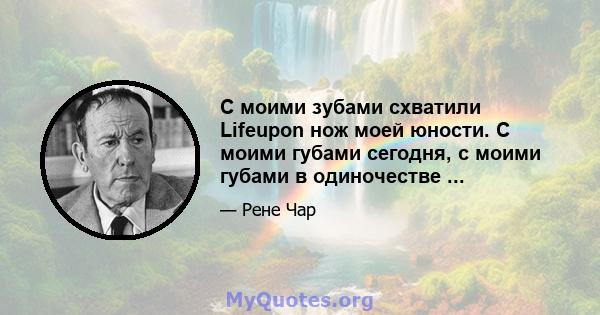 С моими зубами схватили Lifeupon нож моей юности. С моими губами сегодня, с моими губами в одиночестве ...