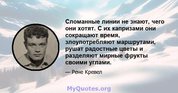 Сломанные линии не знают, чего они хотят. С их капризами они сокращают время, злоупотребляют маршрутами, рушат радостные цветы и разделяют мирные фрукты своими углами.