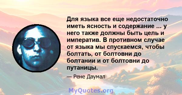 Для языка все еще недостаточно иметь ясность и содержание ... у него также должны быть цель и императив. В противном случае от языка мы спускаемся, чтобы болтать, от болтовни до болтании и от болтовни до путаницы.