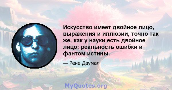 Искусство имеет двойное лицо, выражения и иллюзии, точно так же, как у науки есть двойное лицо: реальность ошибки и фантом истины.