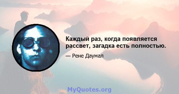 Каждый раз, когда появляется рассвет, загадка есть полностью.