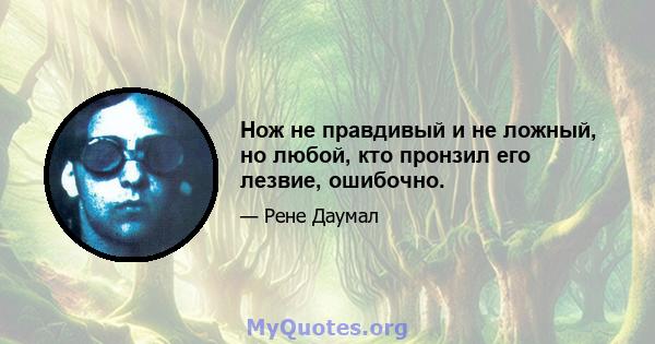 Нож не правдивый и не ложный, но любой, кто пронзил его лезвие, ошибочно.