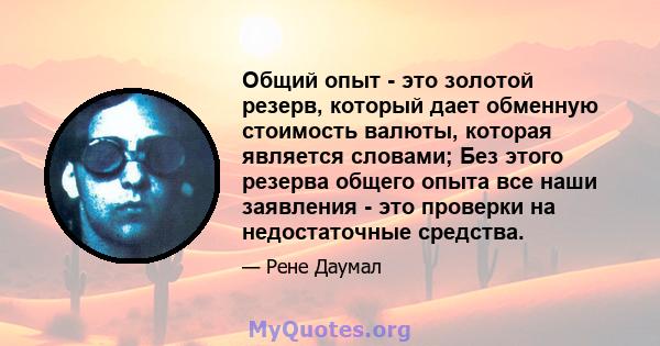 Общий опыт - это золотой резерв, который дает обменную стоимость валюты, которая является словами; Без этого резерва общего опыта все наши заявления - это проверки на недостаточные средства.