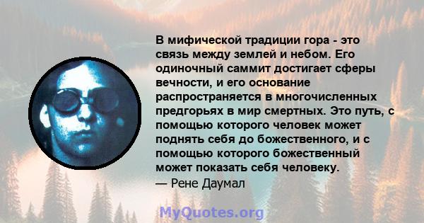 В мифической традиции гора - это связь между землей и небом. Его одиночный саммит достигает сферы вечности, и его основание распространяется в многочисленных предгорьях в мир смертных. Это путь, с помощью которого