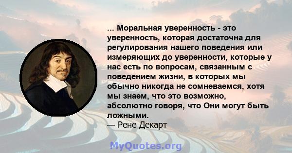 ... Моральная уверенность - это уверенность, которая достаточна для регулирования нашего поведения или измеряющих до уверенности, которые у нас есть по вопросам, связанным с поведением жизни, в которых мы обычно никогда 