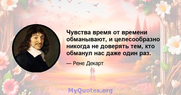 Чувства время от времени обманывают, и целесообразно никогда не доверять тем, кто обманул нас даже один раз.