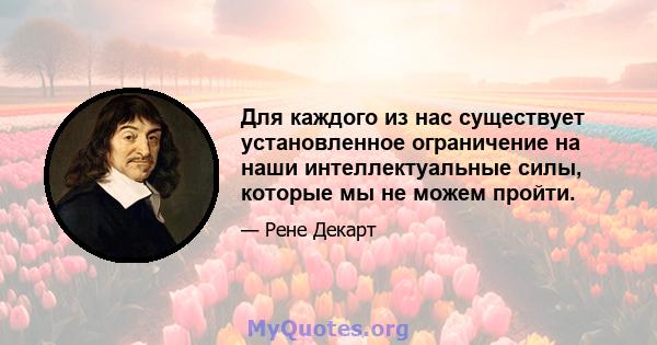 Для каждого из нас существует установленное ограничение на наши интеллектуальные силы, которые мы не можем пройти.