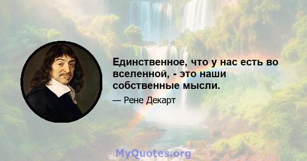 Единственное, что у нас есть во вселенной, - это наши собственные мысли.