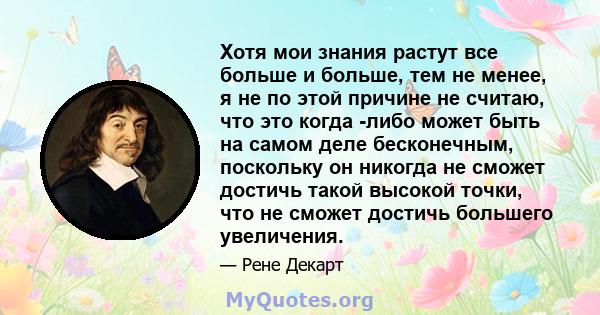 Хотя мои знания растут все больше и больше, тем не менее, я не по этой причине не считаю, что это когда -либо может быть на самом деле бесконечным, поскольку он никогда не сможет достичь такой высокой точки, что не