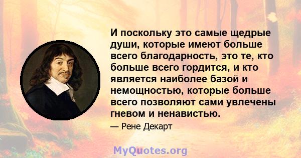 И поскольку это самые щедрые души, которые имеют больше всего благодарность, это те, кто больше всего гордится, и кто является наиболее базой и немощностью, которые больше всего позволяют сами увлечены гневом и