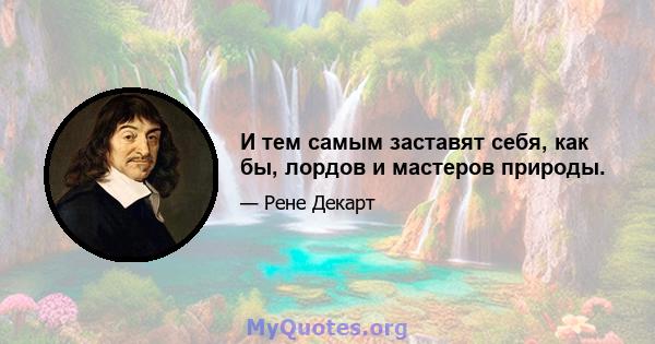 И тем самым заставят себя, как бы, лордов и мастеров природы.