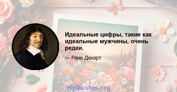 Идеальные цифры, такие как идеальные мужчины, очень редки.