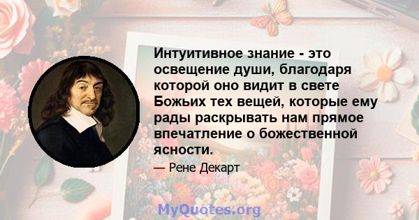 Интуитивное знание - это освещение души, благодаря которой оно видит в свете Божьих тех вещей, которые ему рады раскрывать нам прямое впечатление о божественной ясности.