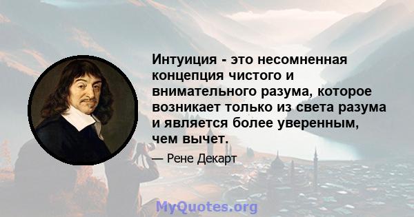 Интуиция - это несомненная концепция чистого и внимательного разума, которое возникает только из света разума и является более уверенным, чем вычет.