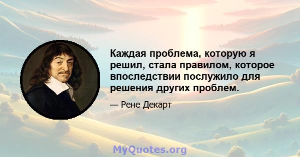 Каждая проблема, которую я решил, стала правилом, которое впоследствии послужило для решения других проблем.