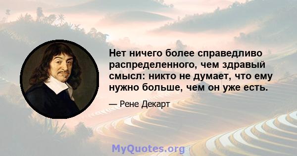 Нет ничего более справедливо распределенного, чем здравый смысл: никто не думает, что ему нужно больше, чем он уже есть.