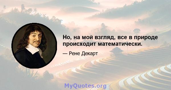 Но, на мой взгляд, все в природе происходит математически.