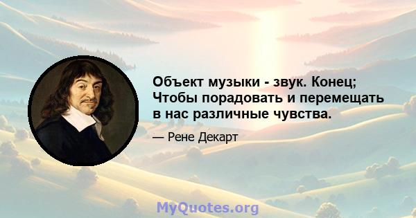 Объект музыки - звук. Конец; Чтобы порадовать и перемещать в нас различные чувства.