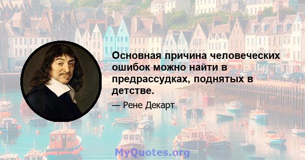 Основная причина человеческих ошибок можно найти в предрассудках, поднятых в детстве.