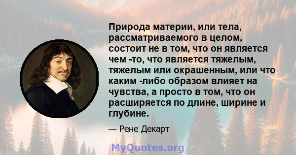 Природа материи, или тела, рассматриваемого в целом, состоит не в том, что он является чем -то, что является тяжелым, тяжелым или окрашенным, или что каким -либо образом влияет на чувства, а просто в том, что он