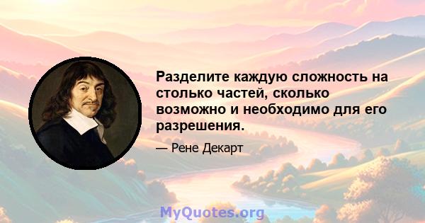 Разделите каждую сложность на столько частей, сколько возможно и необходимо для его разрешения.