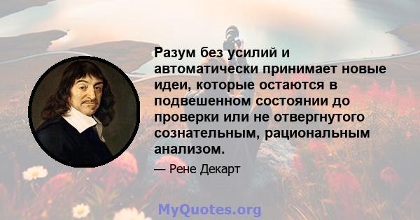 Разум без усилий и автоматически принимает новые идеи, которые остаются в подвешенном состоянии до проверки или не отвергнутого сознательным, рациональным анализом.