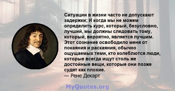 Ситуации в жизни часто не допускают задержки; И когда мы не можем определить курс, который, безусловно, лучший, мы должны следовать тому, который, вероятно, является лучшим. Этот сознание освободило меня от покаяния и