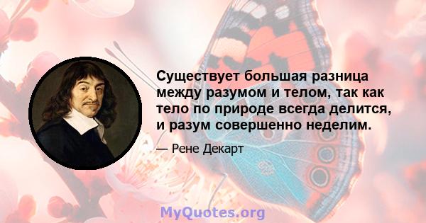 Существует большая разница между разумом и телом, так как тело по природе всегда делится, и разум совершенно неделим.