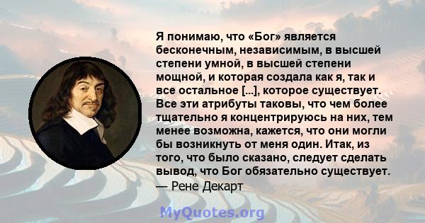 Я понимаю, что «Бог» является бесконечным, независимым, в высшей степени умной, в высшей степени мощной, и которая создала как я, так и все остальное [...], которое существует. Все эти атрибуты таковы, что чем более