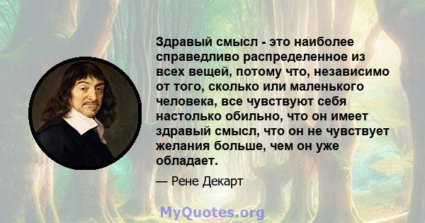 Здравый смысл - это наиболее справедливо распределенное из всех вещей, потому что, независимо от того, сколько или маленького человека, все чувствуют себя настолько обильно, что он имеет здравый смысл, что он не