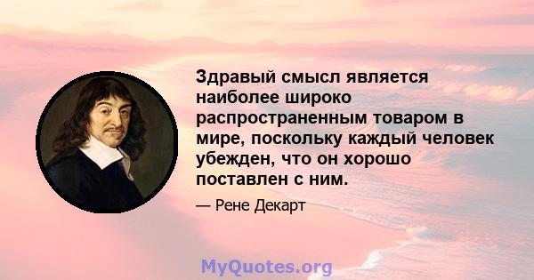 Здравый смысл является наиболее широко распространенным товаром в мире, поскольку каждый человек убежден, что он хорошо поставлен с ним.