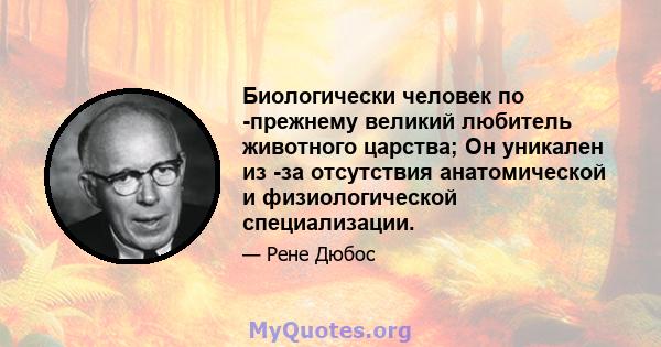 Биологически человек по -прежнему великий любитель животного царства; Он уникален из -за отсутствия анатомической и физиологической специализации.