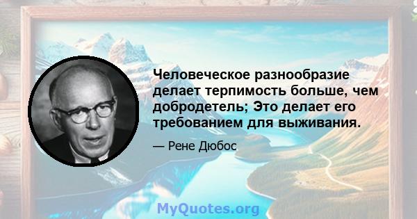 Человеческое разнообразие делает терпимость больше, чем добродетель; Это делает его требованием для выживания.