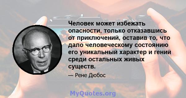 Человек может избежать опасности, только отказавшись от приключений, оставив то, что дало человеческому состоянию его уникальный характер и гений среди остальных живых существ.