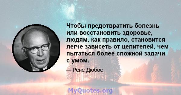 Чтобы предотвратить болезнь или восстановить здоровье, людям, как правило, становится легче зависеть от целителей, чем пытаться более сложной задачи с умом.