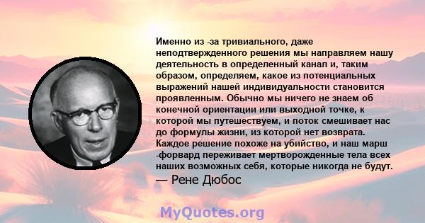 Именно из -за тривиального, даже неподтвержденного решения мы направляем нашу деятельность в определенный канал и, таким образом, определяем, какое из потенциальных выражений нашей индивидуальности становится