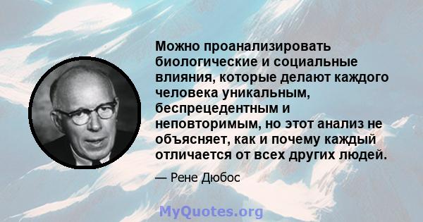 Можно проанализировать биологические и социальные влияния, которые делают каждого человека уникальным, беспрецедентным и неповторимым, но этот анализ не объясняет, как и почему каждый отличается от всех других людей.