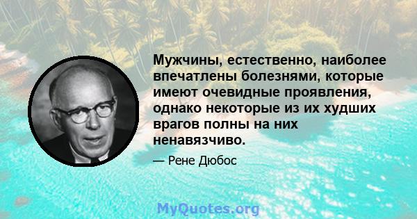 Мужчины, естественно, наиболее впечатлены болезнями, которые имеют очевидные проявления, однако некоторые из их худших врагов полны на них ненавязчиво.