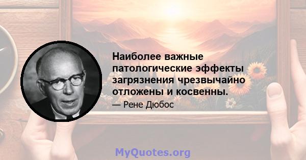 Наиболее важные патологические эффекты загрязнения чрезвычайно отложены и косвенны.