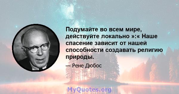 Подумайте во всем мире, действуйте локально »:« Наше спасение зависит от нашей способности создавать религию природы.