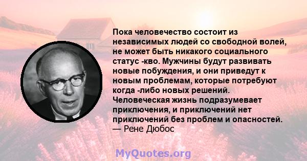 Пока человечество состоит из независимых людей со свободной волей, не может быть никакого социального статус -кво. Мужчины будут развивать новые побуждения, и они приведут к новым проблемам, которые потребуют когда