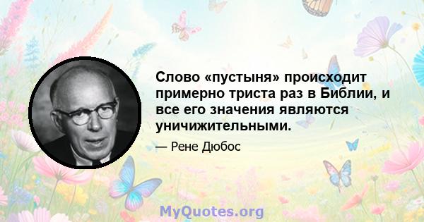 Слово «пустыня» происходит примерно триста раз в Библии, и все его значения являются уничижительными.