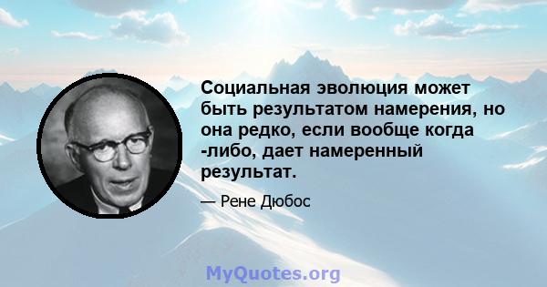 Социальная эволюция может быть результатом намерения, но она редко, если вообще когда -либо, дает намеренный результат.