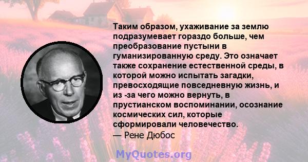 Таким образом, ухаживание за землю подразумевает гораздо больше, чем преобразование пустыни в гуманизированную среду. Это означает также сохранение естественной среды, в которой можно испытать загадки, превосходящие