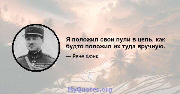 Я положил свои пули в цель, как будто положил их туда вручную.