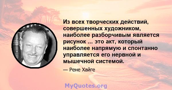 Из всех творческих действий, совершенных художником, наиболее разборчивым является рисунок ... это акт, который наиболее напрямую и спонтанно управляется его нервной и мышечной системой.