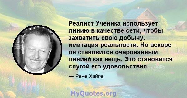 Реалист Ученика использует линию в качестве сети, чтобы захватить свою добычу, имитация реальности. Но вскоре он становится очарованным линией как вещь. Это становится слугой его удовольствия.